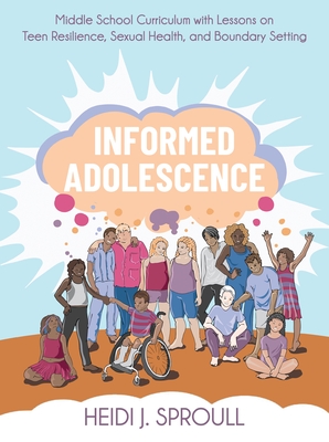 Informed Adolescence: Middle School Curriculum with Lessons on Teen Resilience, Sexual Health, and Boundary Setting - Sproull, Heidi J.