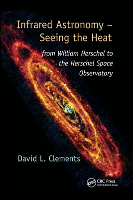 Infrared Astronomy - Seeing the Heat: from William Herschel to the Herschel Space Observatory - Clements, David L.