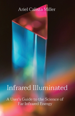 Infrared Illuminated: A User's Guide to the Science of Far Infrared Energy - Miller, Ariel Calista