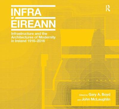 Infrastructure and the Architectures of Modernity in Ireland 1916-2016 - Boyd, Gary A., and McLaughlin, John