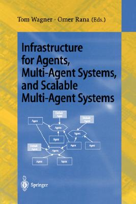 Infrastructure for Agents, Multi-Agent Systems, and Scalable Multi-Agent Systems: International Workshop on Infrastructure for Scalable Multi-Agent Systems, Barcelona, Spain, June 3-7, 2000 Revised Papers - Wagner, Tom (Editor), and Rana, Omer F (Editor)