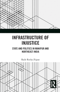 Infrastructure of Injustice: State and Politics in Manipur and Northeast India