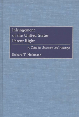 Infringement of the United States Patent Right: A Guide for Executives and Attorneys - Holzmann, Richard T