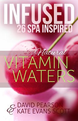 Infused: 26 Spa Inspired Natural Vitamin Waters (Cleansing Fruit Infused Water R - Pearson, David, and Scott, Kate Evans