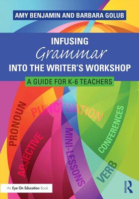 Infusing Grammar Into the Writer's Workshop: A Guide for K-6 Teachers - Benjamin, Amy, and Golub, Barbara