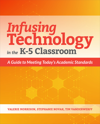 Infusing Technology in the K-5 Classroom: A Guide to Meeting Today's Academic Standards - Morrison, Valerie, and Novak, Stephanie, and Vanderwerff, Tim