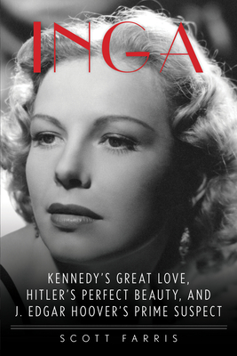 Inga: Kennedy's Great Love, Hitler's Perfect Beauty, and J. Edgar Hoover's Prime Suspect - Farris, Scott
