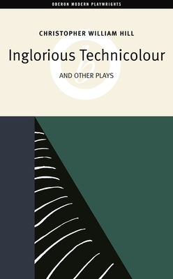 Inglorious Technicolor and Other Plays: Inglorious Technicolour; Death to Mr Moody; The Jonah Lie - Hill, Christopher William