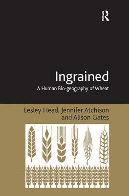 Ingrained: A Human Bio-geography of Wheat - Head, Lesley, and Atchison, Jennifer