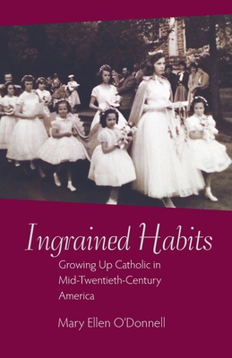 Ingrained Habits: Growing Up Catholic in Mid-Twentieth-Century America - O'Donnell, Mary Ellen