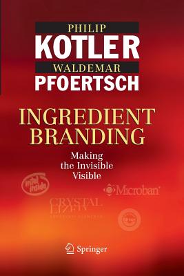 Ingredient Branding: Making the Invisible Visible - Kotler, Philip, and Pfoertsch, Waldemar