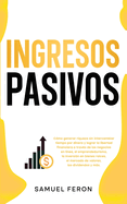 Ingresos Pasivos: Cmo generar riqueza sin intercambiar tiempo por dinero y lograr la libertad financiera a travs de los negocios en lnea, el emprendedurismo, la inversin en bienes races, el mercado de valores, los dividendos y ms.