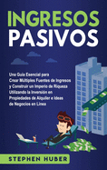 Ingresos pasivos: Una gua esencial para crear mltiples fuentes de ingresos y construir un imperio de riqueza utilizando la inversin en propiedades de alquiler e ideas de negocios en lnea