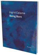 Ingrid Calame: Being Born