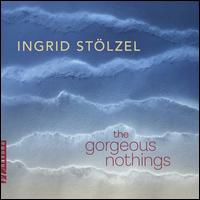 Ingrid Stlzel: The Gorgeous Nothings - Anne Gnojek (flute); Anne Marie Brown (violin); Ellen Sommer (piano); Keith Bohm (sax); Lawrence Figg (cello);...