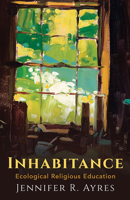 Inhabitance: Ecological Religious Education - Ayres, Jennifer R