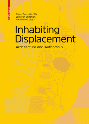 Inhabiting Displacement: Architecture and Authorship - Seethaler-Wari, Shahd, and Chitchian, Somayeh, and Momic, Maja