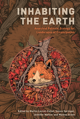Inhabiting the Earth: Anarchist Political Ecology for Landscapes of Emancipation - Locret-Collet, Martin (Editor), and Springer, Simon (Editor), and Mateer, Jennifer (Editor)