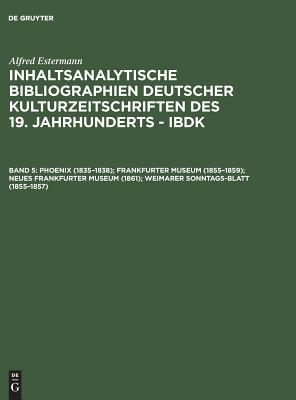 Inhaltsanalytische Bibliographien deutscher Kulturzeitschriften des 19. Jahrhunderts - IBDK, Band 5, Phoenix (1835-1838); Frankfurter Museum (1855-1859); Neues Frankfurter Museum (1861); Weimarer Sonntags-Blatt (1855-1857) - Estermann, Alfred