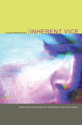 Inherent Vice: Bootleg Histories of Videotape and Copyright - Hilderbrand, Lucas