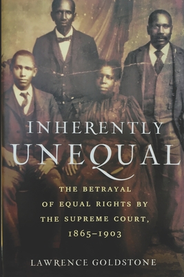 Inherently Unequal: The Betrayal of Equal Rights by the Supreme Court, 1865-1903 - Goldstone, Lawrence