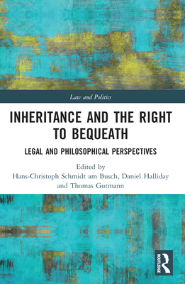 Inheritance and the Right to Bequeath: Legal and Philosophical Perspectives - Schmidt Am Busch, Hans-Christoph (Editor), and Halliday, Daniel (Editor), and Gutmann, Thomas (Editor)