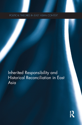 Inherited Responsibility and Historical Reconciliation in East Asia - Kwak, Jun-Hyeok (Editor), and Nobles, Melissa (Editor)