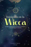 Iniciacin en la Wicca: La gua completa para la prctica de hechizos y los ritos mgicos wiccanos