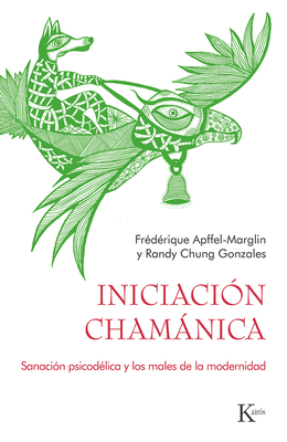 Iniciaci?n Chamnica: Sanaci?n Psicod?lica Y Los Males de la Modernidad - Chung Gonzalez, Randy, and Apffel-Marglin, Fr?d?rique