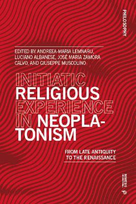 Initiatic Religious Experience in Neoplatonism: From Late Antiquity to the Renaissance - Lemnaru, Andreea-Maria (Editor), and Albanese, Luciano (Editor), and Zamora Calvo, Jos Maria (Editor)