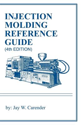 Injection Molding Reference Guide (4th Edition) - Carender, Jay W