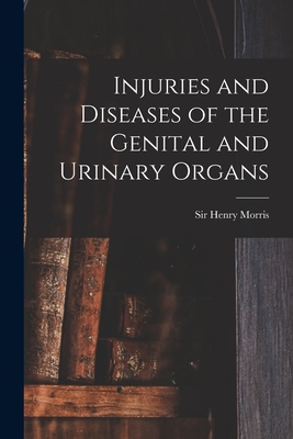 Injuries and Diseases of the Genital and Urinary Organs [electronic Resource] - Morris, Henry, Sir (Creator)