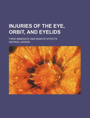 Injuries of the Eye, Orbit, and Eyelids; Their Immediate and Remote Effects - Lawson, George