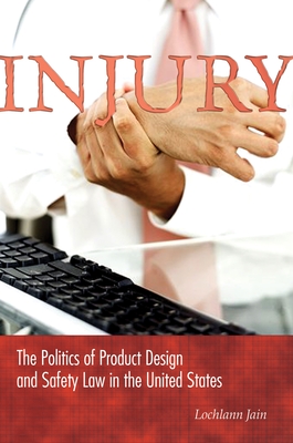 Injury: The Politics of Product Design and Safety Law in the United States - Jain, Lochlann