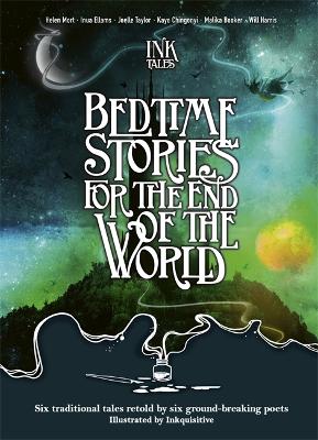 Ink Tales: Bedtime Stories for the End of the World: Six traditional tales retold by six ground-breaking poets - Mort, Helen, and Taylor, Joelle, and Harris, Will, and Booker, Malika, and Ellams, Inua, and Chingonyi, Kayo