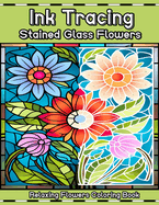 Ink Tracing Stained Glass Flowers Relaxing Flower Coloring Book: Reverse Ink Tracing for Adults