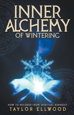 Inner Alchemy of Wintering: How to Recover from Spiritual Burnout - Ellwood, Taylor