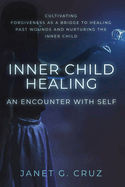 Inner Child Healing - An Encounter with Self: Cultivating Forgiveness as a Bridge to Healing Past Wounds and Nurturing the Inner Child