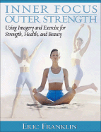 Inner Focus, Outer Strength: Using Imagery and Exericse for Strength, Health and Beauty