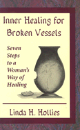 Inner Healing for Broken Vessels: Seven Steps to a Woman's Way of Healing