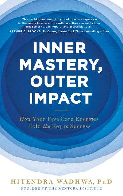 Inner Mastery, Outer Impact: How Your Five Core Energies Hold the Key to Success - Wadhwa, Hitendra
