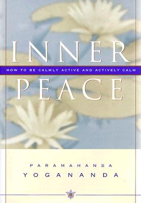 Inner Peace: How to Be Calmly Active and Actively Calm - Yogananda, Paramahansa