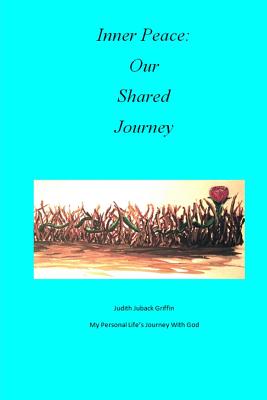 Inner Peace: Our Shared Journey: My Personal Life's Journey with God - Juback Griffin, Judith