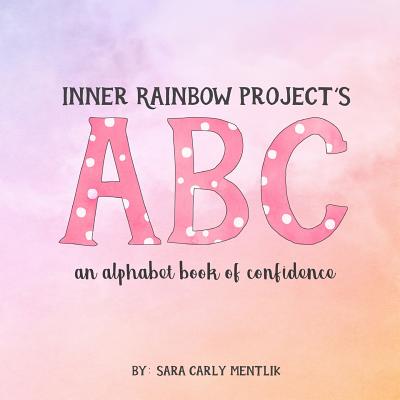 Inner Rainbow Project's ABC: an alphabet book of confidence - Mentlik, Sara Carly