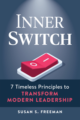 Inner Switch: 7 Timeless Principles to Transform Modern Leadership - Freeman, Susan S