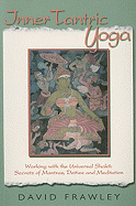 Inner Tantric Yoga: Working with the Universal Shakti Secrets of Mantras, Deities and Meditation