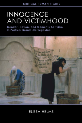 Innocence and Victimhood: Gender, Nation, and Womenas Activism in Postwar Bosnia-Herzegovina - Helms, Elissa