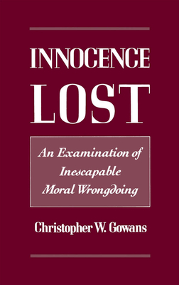 Innocence Lost: An Examination of Inescapable Moral Wrongdoing - Gowans, Christopher W