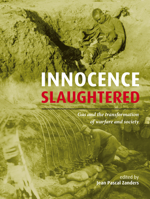 Innocence Slaughtered: Gas and the Transformation of Warfare and Society - Zanders, Jean Pascal (Editor)