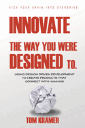 Innovate the Way You Were Designed To: Using Design Driven Development to Create Products That Connect with Humans